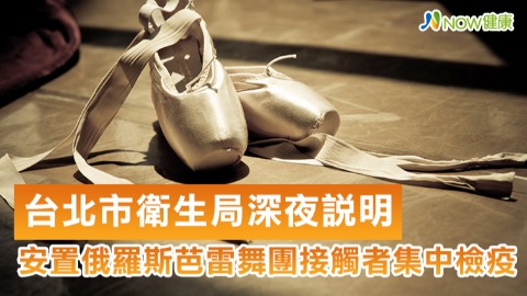 台北市衛生局17日深夜說明 俄羅斯芭雷舞團接觸者安置集中檢疫所