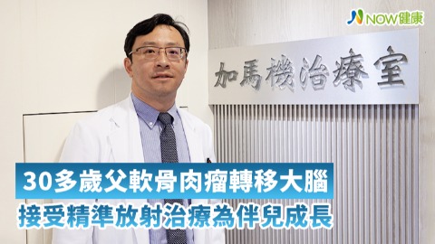 30多歲父軟骨肉瘤轉移大腦  接受精準放射治療為伴兒成長