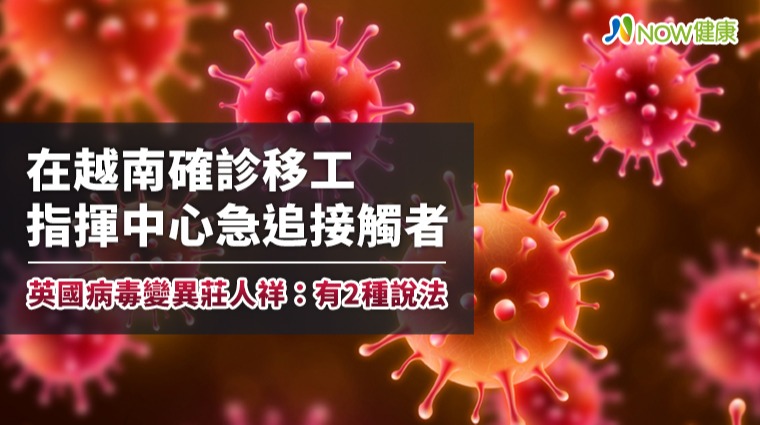 在越南確診移工指揮中心急追接觸者 英國病毒變異莊人祥：有2種說法