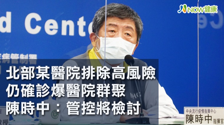 北部某醫院排除高風險仍確診爆醫院群聚 陳時中:將檢討風險劃分與關懷機制 北部某醫院排除高風險仍確診爆醫院群聚 陳時中:將檢討風險劃分與關懷機制