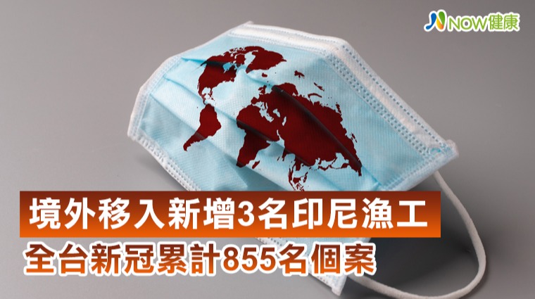 境外移入新確診3名印尼漁工 全台新冠累計855名個案 境外移入新確診3名印尼漁工 全台新冠累計855名個案