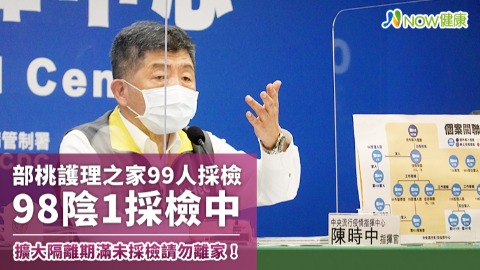 部桃護理之家99人採檢90陰1採檢中 陳時中強調：擴大隔離期滿未採檢請勿離家！