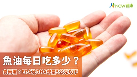 魚油每日吃多少？ 食藥署：EPA及DHA總量5公克以下