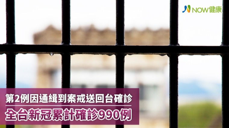 第2例因通緝到案戒送回台確診 全台新冠累計確診990例 第2例因通緝到案戒送回台確診 全台新冠累計確診990例