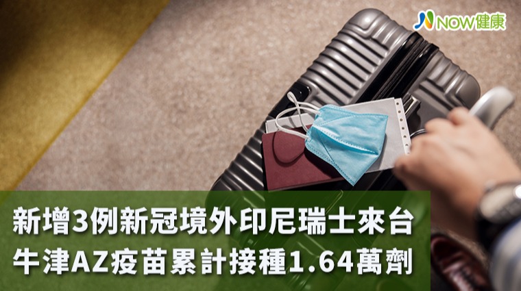 新增3例新冠境外印尼瑞士來台 牛津AZ疫苗累計接種1.64萬劑