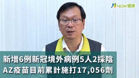 新增6例新冠境外病例5人2採陰 AZ疫苗目前累計施打17,056劑