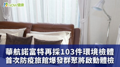 華航諾富特再採103件環境檢體 首次防疫旅館爆發群聚將啟動體檢