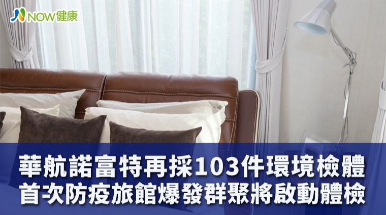 華航諾富特再採103件環境檢體 首次防疫旅館爆發群聚將啟動體檢 華航諾富特再採103件環境檢體 首次防疫旅館爆發群聚將啟動體檢