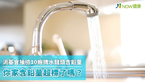 消基會抽檢10廠牌水龍頭含鉛量 你家含鉛量超標了嗎？