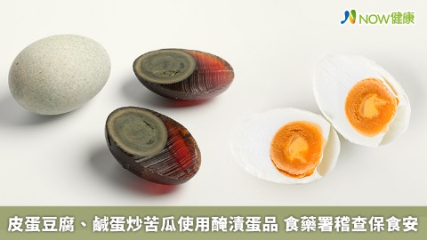 皮蛋豆腐、鹹蛋炒苦瓜使用醃漬蛋品 食藥署稽查保食安