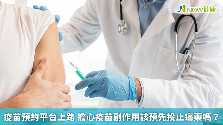 疫苗預約平台上路 擔心疫苗副作用該預先投止痛藥嗎? 疫苗預約平台上路 擔心疫苗副作用該預先投止痛藥嗎?