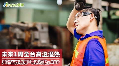 未來1周全台高溫溼熱 戶外工作善用「奉茶行動」APP