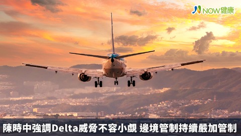 陳時中強調Delta威脅不容小覷 邊境管制持續嚴加管制