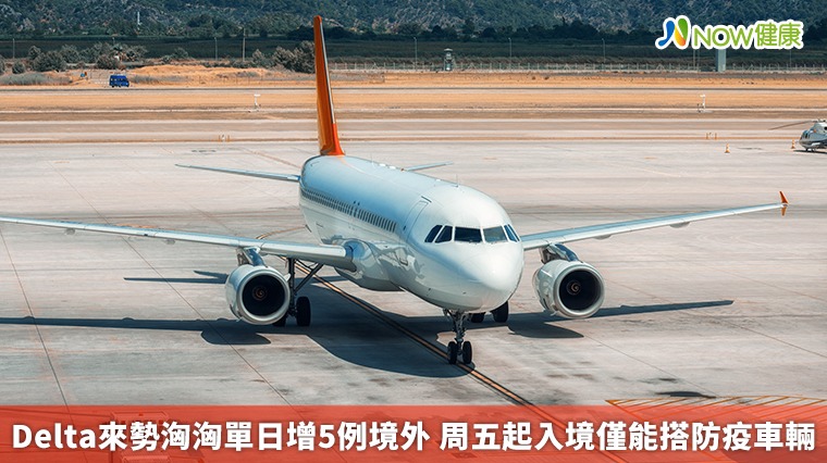 Delta來勢洶洶單日增5例境外 周五起入境僅能搭防疫車輛 Delta來勢洶洶單日增5例境外 周五起入境僅能搭防疫車輛