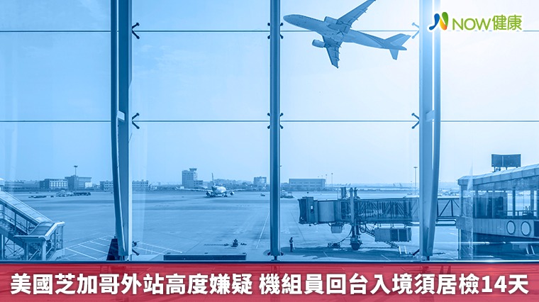 美國芝加哥外站高度嫌疑 機組員回台入境須居檢14天 美國芝加哥外站高度嫌疑 機組員回台入境須居檢14天