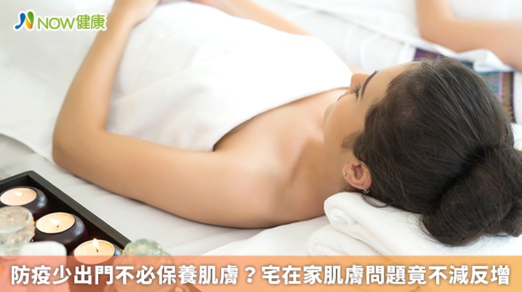 防疫少出門不必保養肌膚? 宅在家肌膚問題竟不減反增 防疫少出門不必保養肌膚? 宅在家肌膚問題竟不減反增