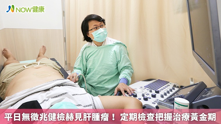 平日無徵兆健檢赫見肝腫瘤! 定期檢查把握治療黃金期 平日無徵兆健檢赫見肝腫瘤! 定期檢查把握治療黃金期