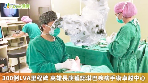 300例LVA里程碑 高雄長庚獲認淋巴疾病手術卓越中心