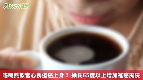 嗜喝熱飲當心食道癌上身！ 攝氏65度以上增加罹癌風險