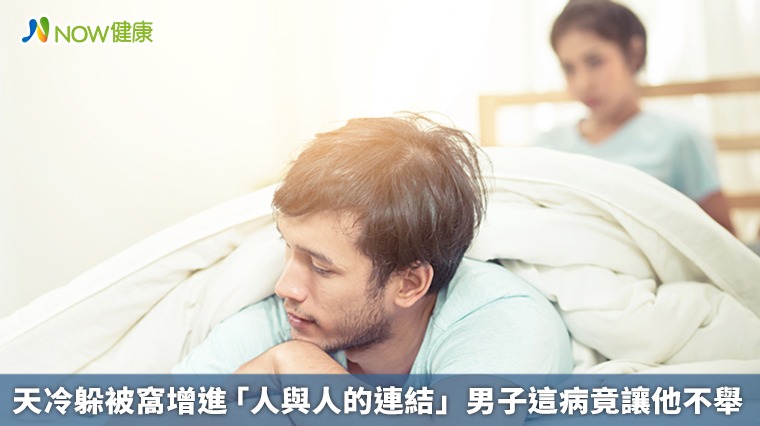 天冷躲被窩增進「人與人的連結」 男子這病竟讓他不舉 天冷躲被窩增進「人與人的連結」 男子這病竟讓他不舉