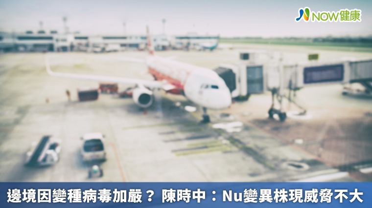 邊境因變種病毒加嚴? 陳時中:Nu變異株現威脅不大 邊境因變種病毒加嚴? 陳時中:Nu變異株現威脅不大