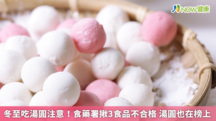 冬至吃湯圓注意!食藥署揪3食品不合格 湯圓也在榜上 冬至吃湯圓注意!食藥署揪3食品不合格 湯圓也在榜上