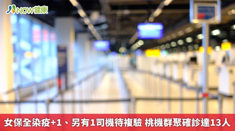 女保全染疫+1、另有1司機待複驗 桃機群聚確診達13人 女保全染疫+1、另有1司機待複驗 桃機群聚確診達13人
