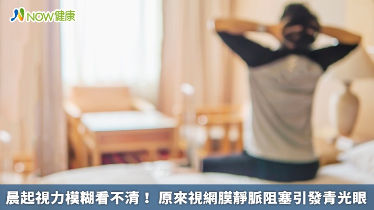 晨起視力模糊看不清! 原來視網膜靜脈阻塞引發青光眼 晨起視力模糊看不清! 原來視網膜靜脈阻塞引發青光眼