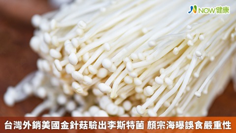 台灣外銷美國金針菇驗出李斯特菌 顏宗海曝誤食嚴重性