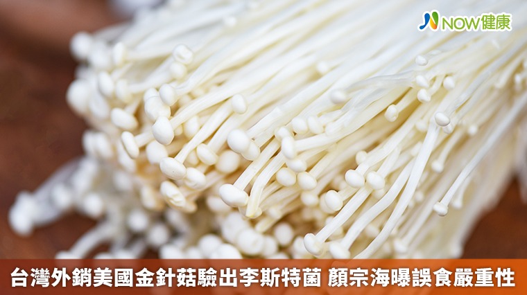 台灣外銷美國金針菇驗出李斯特菌 顏宗海曝誤食嚴重性 台灣外銷美國金針菇驗出李斯特菌 顏宗海曝誤食嚴重性