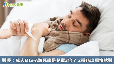 醫曝：成人MIS-A致死率是兒童3倍？ 2徵兆出現快就醫