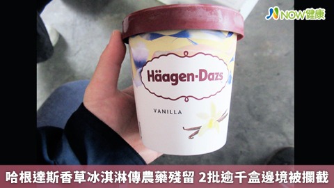 哈根達斯香草冰淇淋傳農藥殘留 2批逾千盒邊境被攔截