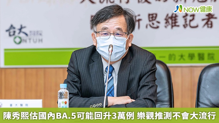 陳秀熙估國內BA.5可能回升3萬例 樂觀推測不會大流行 陳秀熙估國內BA.5可能回升3萬例 樂觀推測不會大流行