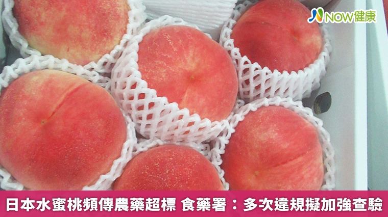 日本水蜜桃頻傳農藥超標 食藥署:多次違規擬加強查驗 日本水蜜桃頻傳農藥超標 食藥署:多次違規擬加強查驗