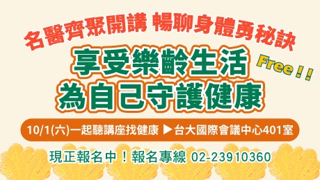 10/1 (六) 健康公益講座︰名醫齊聚開講、暢聊身體勇秘訣！享受樂齡生活、為自己守護健康！ 