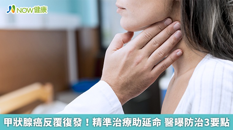 甲狀腺癌反覆復發!精準治療助延命 醫曝防治3要點 甲狀腺癌反覆復發!精準治療助延命 醫曝防治3要點
