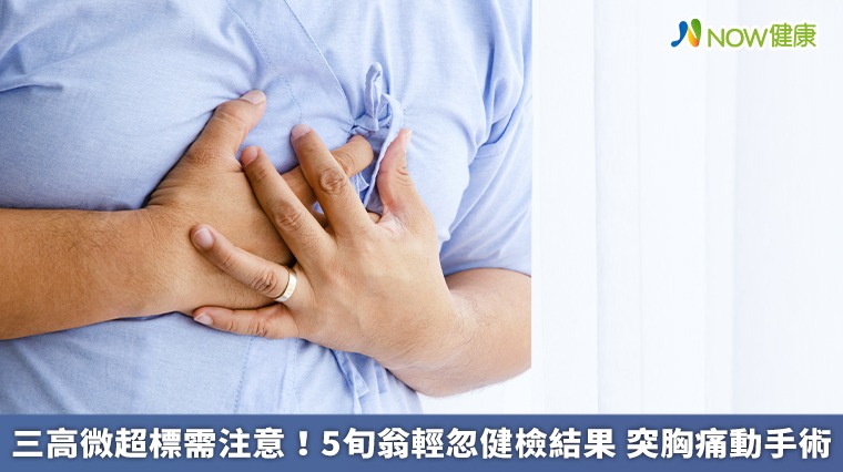三高微超標需注意!5旬翁輕忽健檢結果 突胸痛動手術 三高微超標需注意!5旬翁輕忽健檢結果 突胸痛動手術