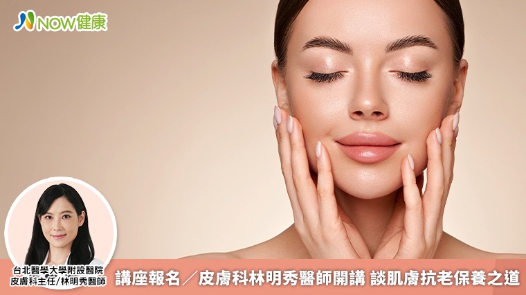 講座報名/皮膚科林明秀醫師開講 談肌膚抗老保養之道 講座報名/皮膚科林明秀醫師開講 談肌膚抗老保養之道