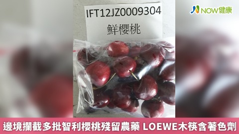 邊境攔截多批智利櫻桃殘留農藥 LOEWE筷子含著色劑