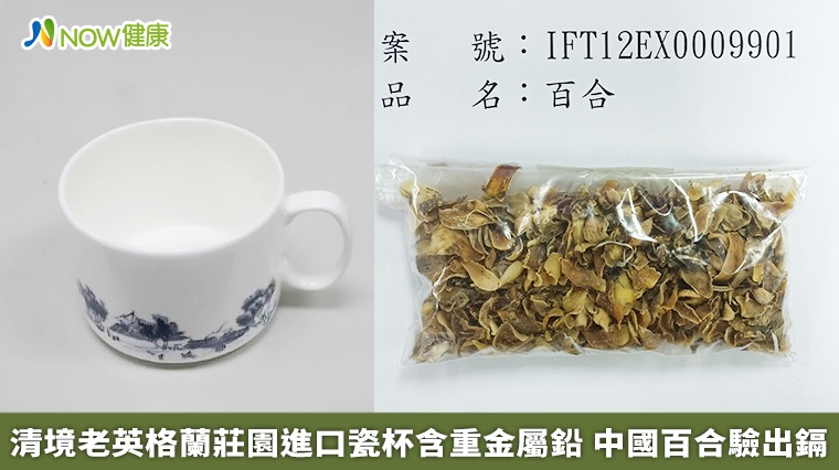 清境老英格蘭莊園進口瓷杯含重金屬鉛 中國百合驗出鎘 清境老英格蘭莊園進口瓷杯含重金屬鉛 中國百合驗出鎘