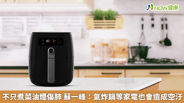 不只煮菜油煙傷肺 蘇一峰:氣炸鍋等家電也會造成空汙 不只煮菜油煙傷肺 蘇一峰:氣炸鍋等家電也會造成空汙