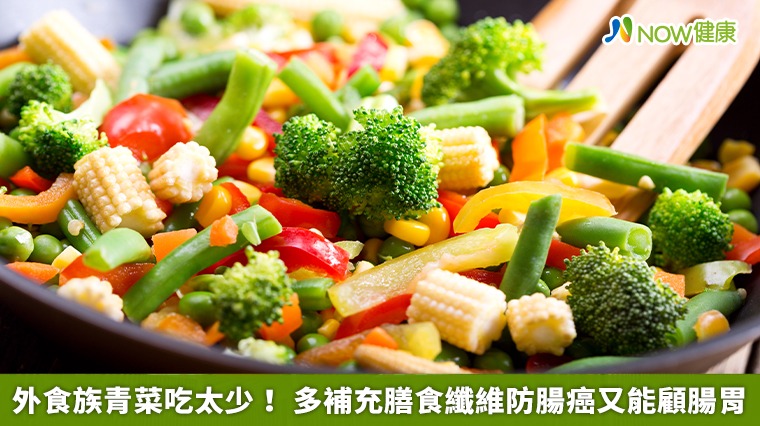 外食族膳食纖維易不足!多補充青菜能防腸癌、顧腸胃 外食族膳食纖維易不足!多補充青菜能防腸癌、顧腸胃