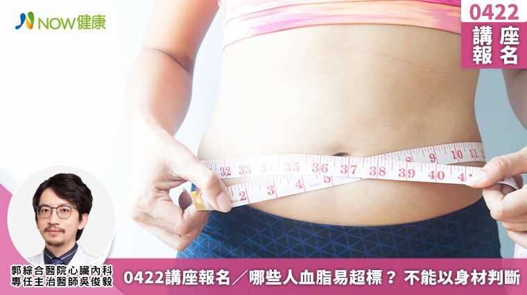0422講座報名/哪些人血脂易超標? 不能以身材判斷 0422講座報名/哪些人血脂易超標? 不能以身材判斷