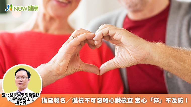 講座報名/健檢不可忽略心臟檢查 當心「猝」不及防! 講座報名/健檢不可忽略心臟檢查 當心「猝」不及防!