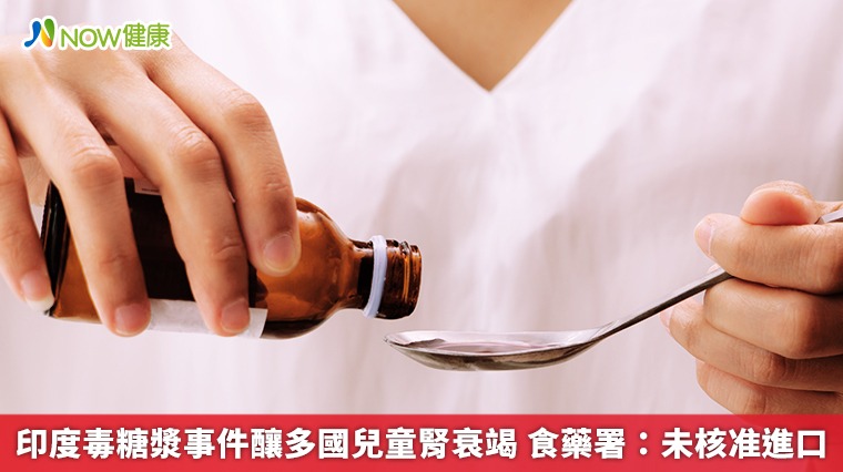 印度毒糖漿事件釀多國兒童腎衰竭 食藥署:未核准進口 印度毒糖漿事件釀多國兒童腎衰竭 食藥署:未核准進口