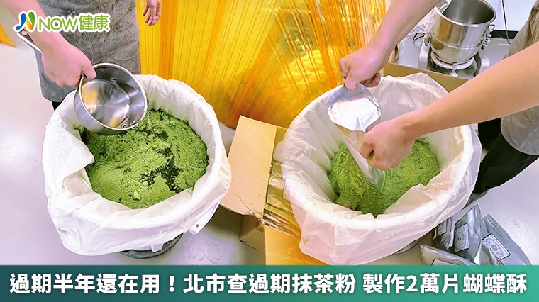 過期半年還在用!北市查過期抹茶粉 做2萬片蝴蝶酥 過期半年還在用!北市查過期抹茶粉 做2萬片蝴蝶酥