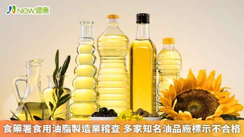 食藥署食用油脂製造業稽查 多家知名油品廠標示不合格