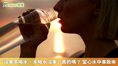 「沒事多喝水、多喝水沒事」真的嗎？ 當心水中毒致命