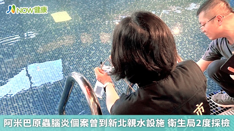 阿米巴原蟲腦炎個案曾到新北親水設施 衛生局2度採檢 阿米巴原蟲腦炎個案曾到新北親水設施 衛生局2度採檢