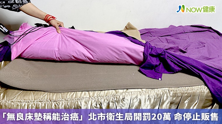 「無良床墊稱能治癌」北市衛生局開罰20萬 命停止販售 「無良床墊稱能治癌」北市衛生局開罰20萬 命停止販售